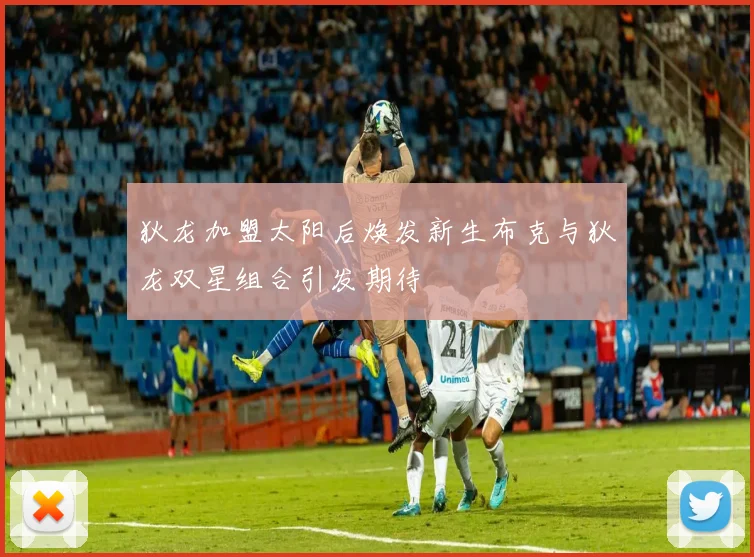 狄龙加盟太阳后焕发新生布克与狄龙双星组合引发期待