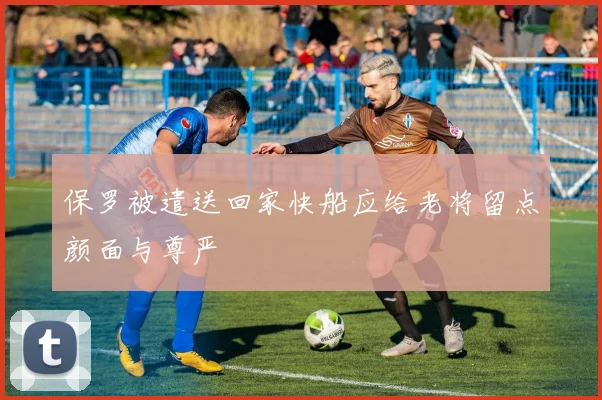 保罗被遣送回家快船应给老将留点颜面与尊严