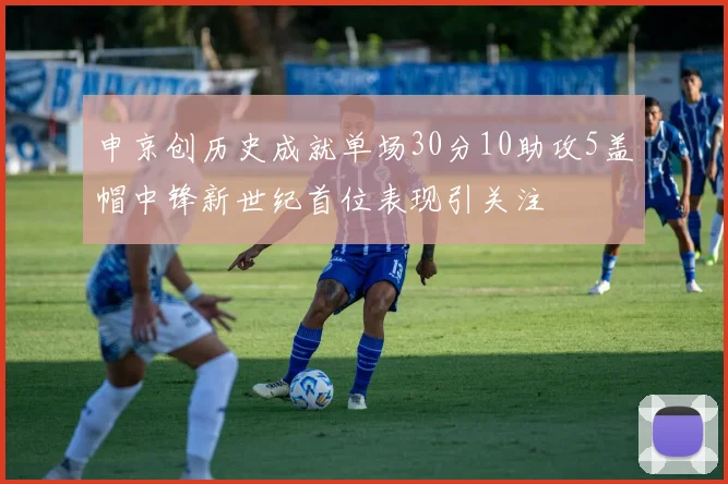 申京创历史成就单场30分10助攻5盖帽中锋新世纪首位表现引关注