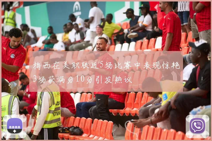 梅西在美职联近5场比赛中表现惊艳3场获满分10分引发热议