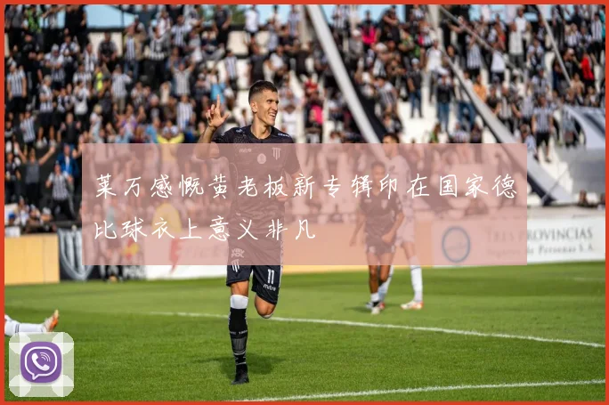 莱万感慨黄老板新专辑印在国家德比球衣上意义非凡
