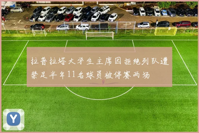拉普拉塔大学生主席因拒绝列队遭禁足半年11名球员被停赛两场
