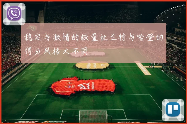 稳定与激情的较量杜兰特与哈登的得分风格大不同