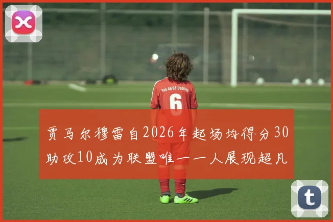 贾马尔穆雷自2026年起场均得分30助攻10成为联盟唯一一人展现超凡实力