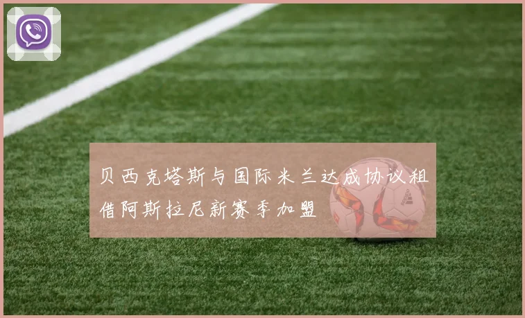 贝西克塔斯与国际米兰达成协议租借阿斯拉尼新赛季加盟