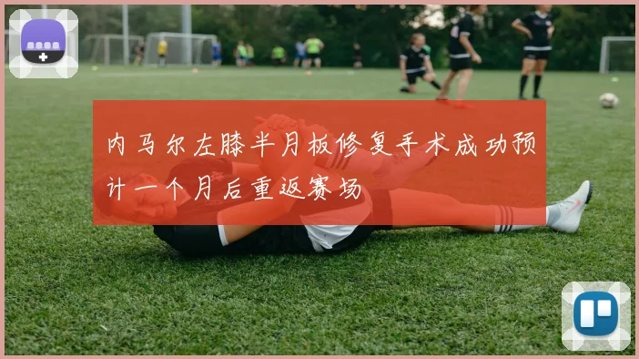内马尔左膝半月板修复手术成功预计一个月后重返赛场