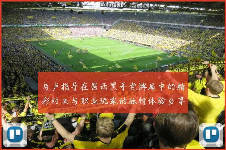 与卢指导在昌西黑手党牌局中的精彩对决与职业玩家的独特体验分享