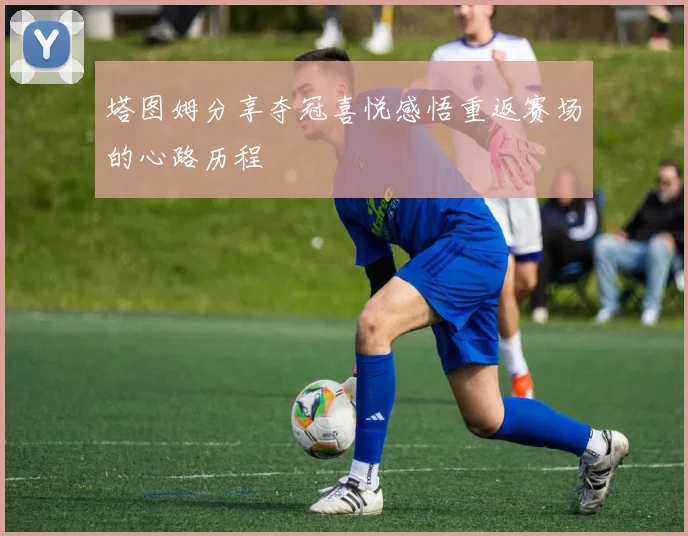 塔图姆分享夺冠喜悦感悟重返赛场的心路历程