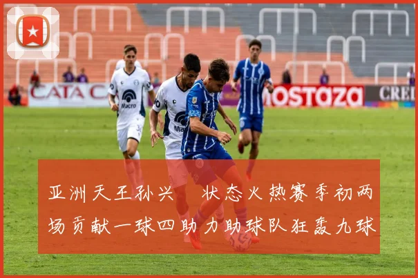 亚洲天王孙兴慜状态火热赛季初两场贡献一球四助力助球队狂轰九球