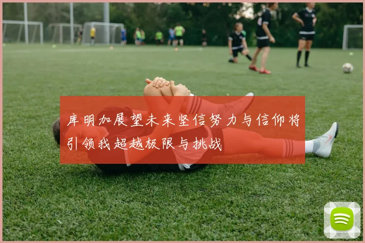 库明加展望未来坚信努力与信仰将引领我超越极限与挑战