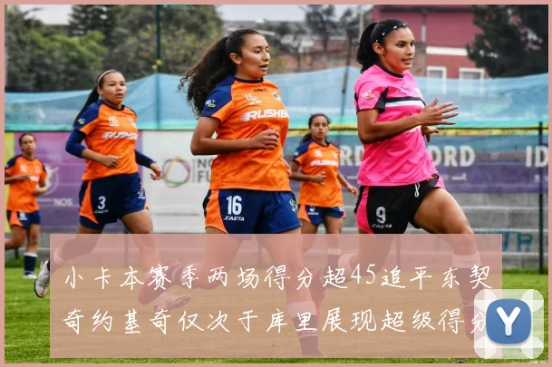 小卡本赛季两场得分超45追平东契奇约基奇仅次于库里展现超级得分能力