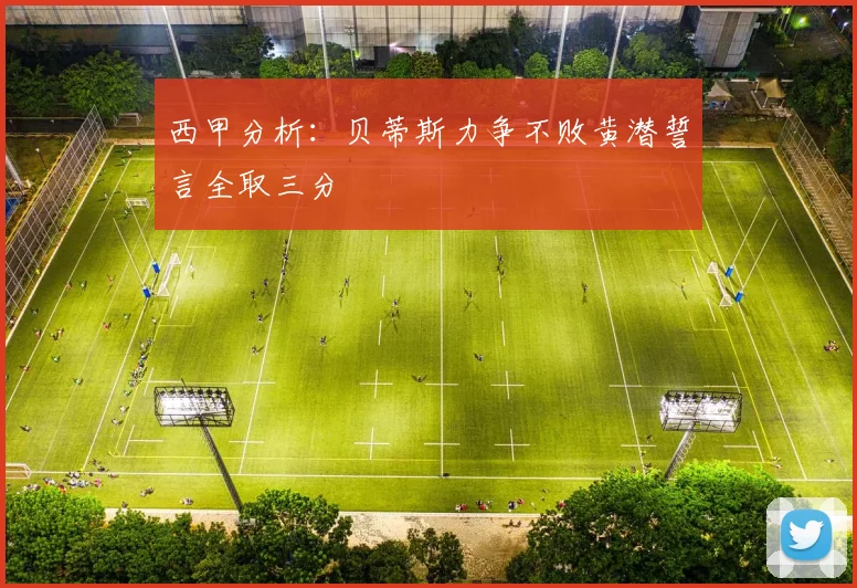 西甲分析：贝蒂斯力争不败黄潜誓言全取三分