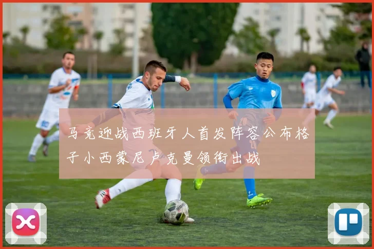马竞迎战西班牙人首发阵容公布格子小西蒙尼卢克曼领衔出战