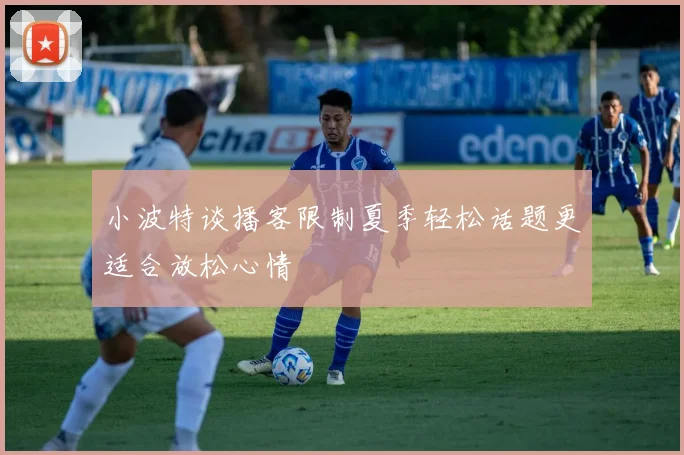 小波特谈播客限制夏季轻松话题更适合放松心情