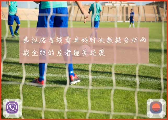 弗拉格与埃奇库姆对决数据分析两战全败的后者能否逆袭