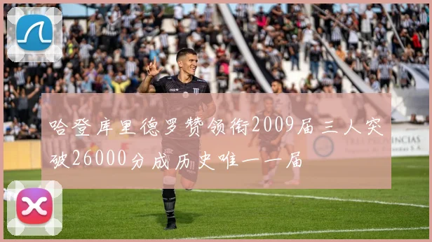 哈登库里德罗赞领衔2009届三人突破26000分成历史唯一一届
