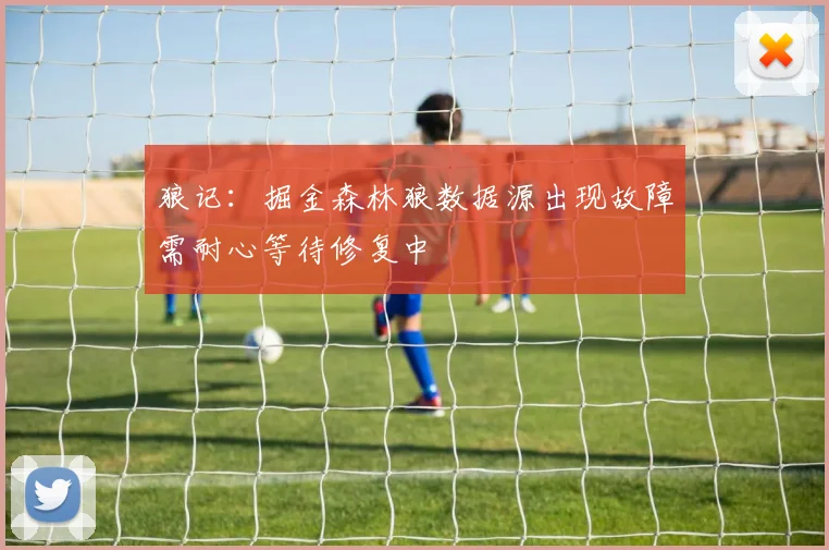 狼记：掘金森林狼数据源出现故障需耐心等待修复中