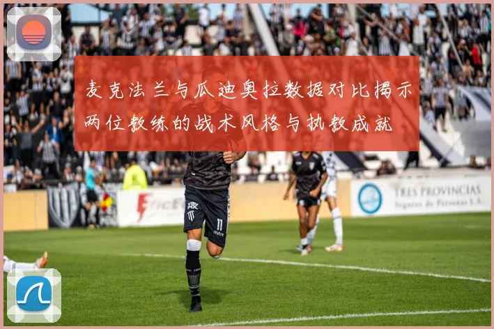 麦克法兰与瓜迪奥拉数据对比揭示两位教练的战术风格与执教成就